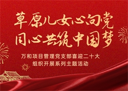 304永利集团官网项目治理党支部喜迎二十大·组织发展“草原儿女心向党·同心共筑中国梦”系列主题活动